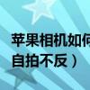 蘋果相機如何自拍不反轉(zhuǎn)鏡頭（蘋果相機如何自拍不反）