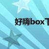 好嗨box下架了怎么下載（好嗨box）
