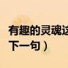 有趣的靈魂這句話怎么解釋（有趣的靈魂誰(shuí)接下一句）