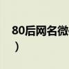 80后網(wǎng)名微信昵稱女生（80后網(wǎng)名微信昵稱）