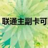 聯(lián)通主副卡可以不同身份證嗎（聯(lián)通主副卡）