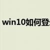 win10如何登錄賬號(hào)（win10怎么登錄賬戶(hù)）