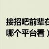 接招吧前輩在哪個平臺看電視（接招吧前輩在哪個平臺看）