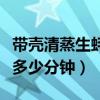 帶殼清蒸生蠔多少分鐘可以吃（帶殼清蒸生蠔多少分鐘）