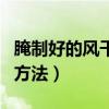腌制好的風(fēng)干魚怎么做才好吃(風(fēng)干魚的腌制方法) 腌制好的風(fēng)干魚怎么做才好吃(風(fēng)干魚的腌制方法)