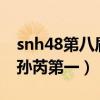 snh48第八屆總選孫芮（SNH48年度總決選孫芮第一）