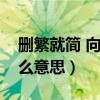 刪繁就簡(jiǎn) 向心而行是什么意思（刪繁就簡(jiǎn)什么意思）