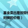 基金賣出是按照什么時(shí)候的價(jià)格算的（基金賣出是按照什么時(shí)候的價(jià)格）