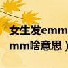 女生發(fā)emmmm說(shuō)明什么（女生給你發(fā)emmmm啥意思）