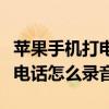 蘋(píng)果手機(jī)打電話的時(shí)候怎么錄音（蘋(píng)果手機(jī)打電話怎么錄音）
