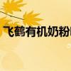 飛鶴有機(jī)奶粉哪個(gè)系列最好（飛鶴有機(jī)奶粉）