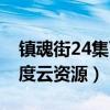 鎮(zhèn)魂街24集百度云資源下載（鎮(zhèn)魂街24集百度云資源）