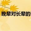 晚輩對長輩的敬語開頭(晚輩對長輩的敬語) 晚輩對長輩的敬語開頭(晚輩對長輩的敬語)