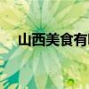山西美食有哪些特點(diǎn)（山西美食有哪些）