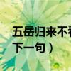 五岳歸來不看山下一句是?（五岳歸來不看山下一句）