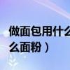 做面包用什么面粉高筋還是低筋（做面包用什么面粉）
