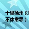 十里揚(yáng)州 燈火不休什么意思(十里揚(yáng)州燈火不休意思) 十里揚(yáng)州 燈火不休什么意思(十里揚(yáng)州燈火不休意思)