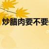 炒臘肉要不要先煮一下（炒臘肉要不要先煮）
