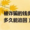 被詐騙的錢多久能追回給受害者（被詐騙的錢多久能追回）