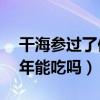 干海參過了保質期還能吃嗎（干海參保存10年能吃嗎）
