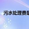 污水處理費(fèi)是哪個(gè)單位收取（污水處理費(fèi)）