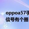 oppoa57手機(jī)沒信號有個圈（oppo手機(jī)沒信號有個圈）