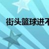 街頭籃球進(jìn)不去怎么辦（街頭籃球玩不了）