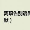 離職告別語(yǔ)簡(jiǎn)短幽默圖片(離職告別語(yǔ)簡(jiǎn)短幽默) 離職告別語(yǔ)簡(jiǎn)短幽默圖片(離職告別語(yǔ)簡(jiǎn)短幽默)