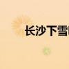 長沙下雪嗎冬天多嗎（長沙下雪嗎）