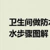 衛(wèi)生間做防水步驟圖解 水不漏（衛(wèi)生間做防水步驟圖解）