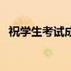 祝學(xué)生考試成功（祝學(xué)生考好成績的賀詞）