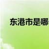 東港市是哪個地方（東港市屬于哪個市）