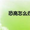 恐高怎么辦怎么克服（恐高怎么克服）