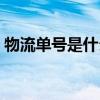 物流單號是什么在哪里看（物流單號是什么）