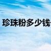 珍珠粉多少錢一袋一斤（珍珠粉多少錢一包）