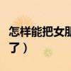 怎樣能把女朋友干到求饒（早晨把女朋友干醒了）