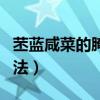 苤藍(lán)咸菜的腌制方法配料（苤藍(lán)咸菜的腌制方法）