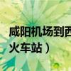 咸陽機(jī)場到西安火車站多遠(yuǎn)（咸陽機(jī)場到西安火車站）
