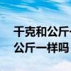 千克和公斤一樣嗎12噸是多少千克（千克和公斤一樣嗎）