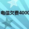電信欠費(fèi)4000多（電信欠費(fèi)400不交可以嗎）