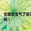 女朋友生氣了該怎么哄她開心高情商（女朋友生氣了該怎么哄）