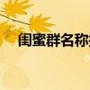 閨蜜群名稱(chēng)搞笑沙雕（閨蜜群名稱(chēng)搞笑）