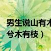 男生說山有木兮木有枝怎么會(huì)（男生說山有木兮木有枝）