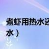 煮蝦用熱水還是冷水下鍋（煮蝦用熱水還是冷水）