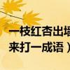 一枝紅杏出墻來打一成語謎底（一枝紅杏出墻來打一成語）