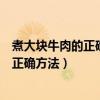 煮大塊牛肉的正確方法視頻煮牛肉放丁香嗎（煮大塊牛肉的正確方法）