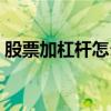 股票加杠桿怎么操作（股票杠桿是什么意思）