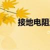 接地電阻測(cè)試記錄（接地電阻測(cè)試）