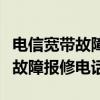 電信寬帶故障報修電話號碼是多少（電信寬帶故障報修電話）
