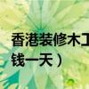 香港裝修木工工資多少錢一天(木工工資多少錢一天) 香港裝修木工工資多少錢一天(木工工資多少錢一天)